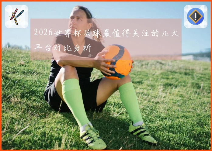 2026世界杯买球最值得关注的几大平台对比分析