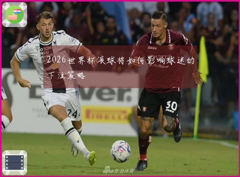 2026世界杯滚球将如何影响球迷的下注策略